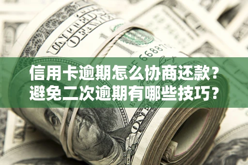 济南信用卡逾期怎么协商还款？避免二次逾期有哪些技巧？