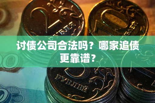 济南讨债公司合法吗？哪家追债更靠谱？