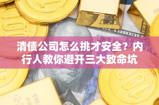 济南清债公司怎么挑才安全?内行人教你避开三大致命坑 济南清债公司怎么挑才安全?内行人教你避开三大致命坑