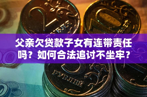 济南父亲欠贷款子女有连带责任吗？如何合法追讨不坐牢？