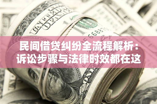 济南民间借贷纠纷全流程解析：诉讼步骤与法律时效都在这儿了