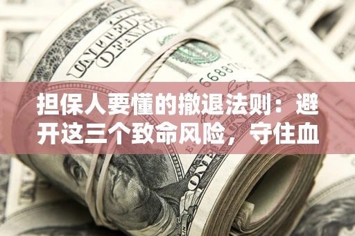 济南担保人要懂的撤退法则：避开这三个致命风险，守住血汗钱