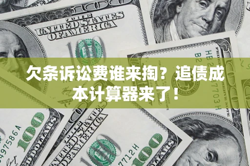 济南欠条诉讼费谁来掏？追债成本计算器来了！