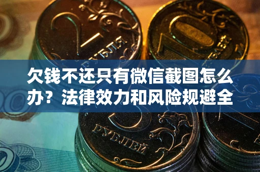 济南欠钱不还只有微信截图怎么办？法律效力和风险规避全解析
