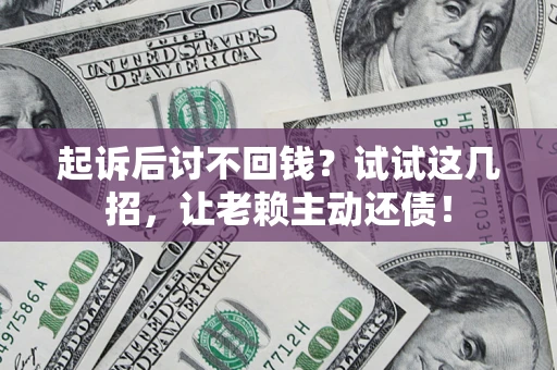 济南起诉后讨不回钱？试试这几招，让老赖主动还债！