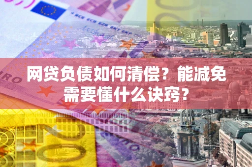 济南网贷负债如何清偿？能减免需要懂什么诀窍？
