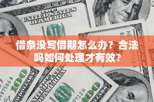 济南借条没写借期怎么办？合法吗如何处理才有效？
