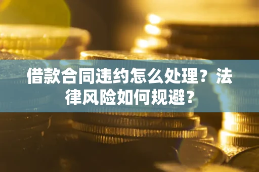 济南借款合同违约怎么处理？法律风险如何规避？