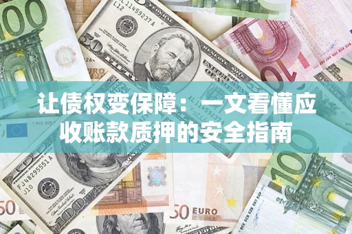 济南让债权变保障：一文看懂应收账款质押的安全指南
