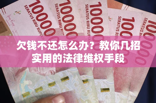 济南欠钱不还怎么办？教你几招实用的法律维权手段