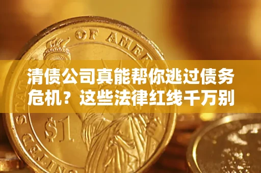 济南清债公司真能帮你逃过债务危机？这些法律红线千万别踩