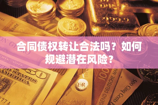 济南合同债权转让合法吗?如何规避潜在风险? 济南合同债权转让合法吗?如何规避潜在风险?