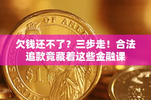 济南欠钱还不了？三步走！合法追款竟藏着这些金融课
