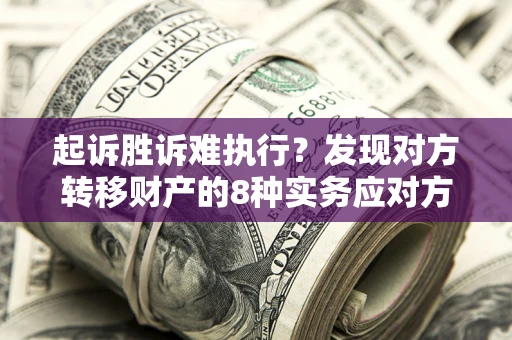 济南起诉胜诉难执行？发现对方转移财产的8种实务应对方案