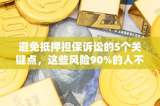 济南避免抵押担保诉讼的5个关键点，这些风险90%的人不知道！