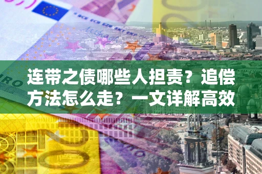 济南连带之债哪些人担责？追偿方法怎么走？一文详解高效维权流程