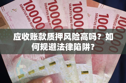 济南应收账款质押风险高吗？如何规避法律陷阱？