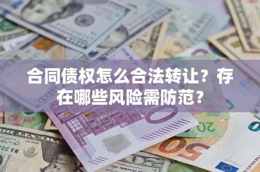 济南合同债权怎么合法转让？存在哪些风险需防范？