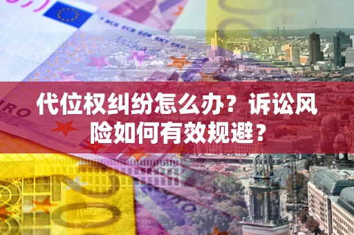 济南代位权纠纷怎么办？诉讼风险如何有效规避？