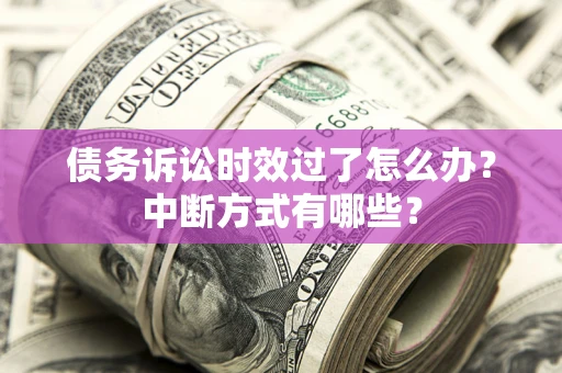 济南债务诉讼时效过了怎么办？中断方式有哪些？
