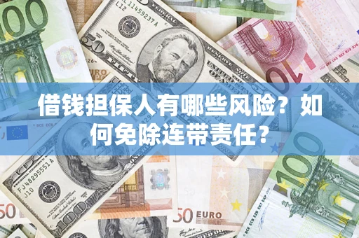 济南借钱担保人有哪些风险？如何免除连带责任？