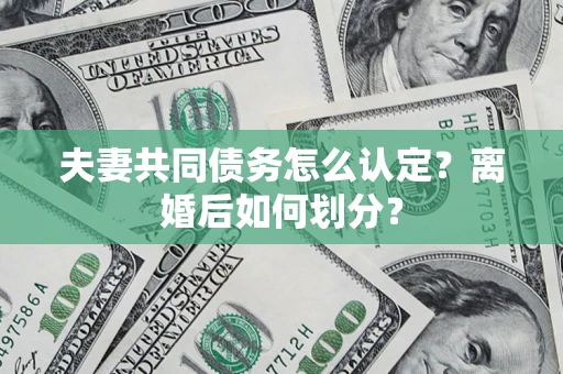 济南夫妻共同债务怎么认定？离婚后如何划分？