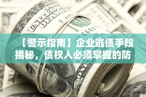 济南【警示指南】企业逃债手段揭秘，债权人必须掌握的防坑宝典