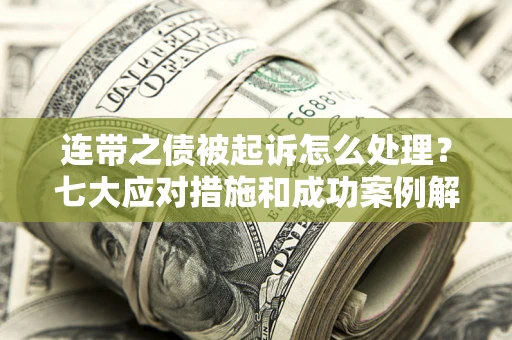 济南连带之债被起诉怎么处理？七大应对措施和成功案例解析