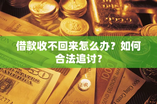 济南借款收不回来怎么办？如何合法追讨？