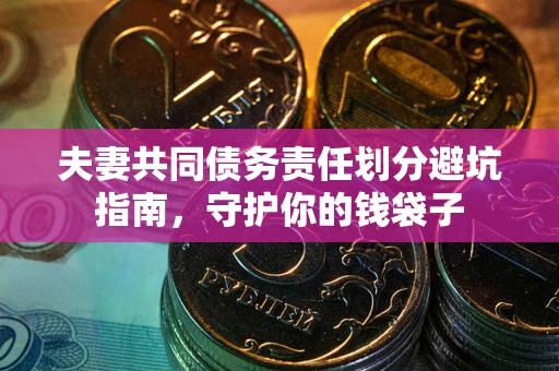 济南夫妻共同债务责任划分避坑指南，守护你的钱袋子