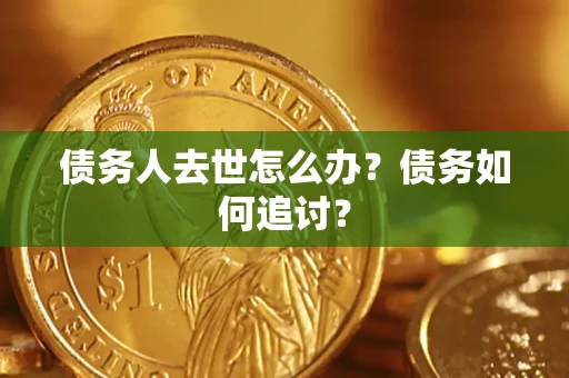 济南债务人去世怎么办？债务如何追讨？