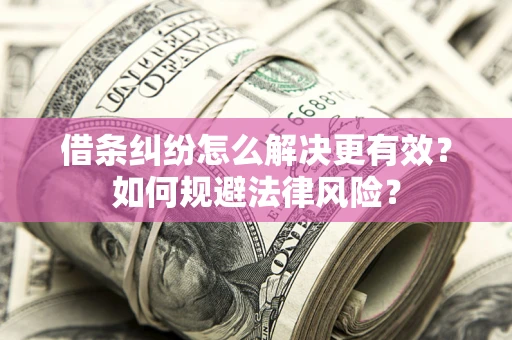 济南借条纠纷怎么解决更有效？如何规避法律风险？