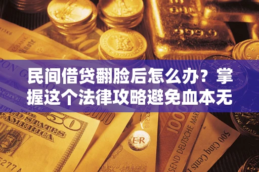 济南民间借贷翻脸后怎么办？掌握这个法律攻略避免血本无归