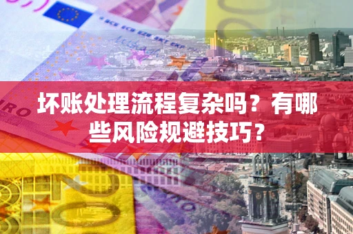 济南坏账处理流程复杂吗？有哪些风险规避技巧？