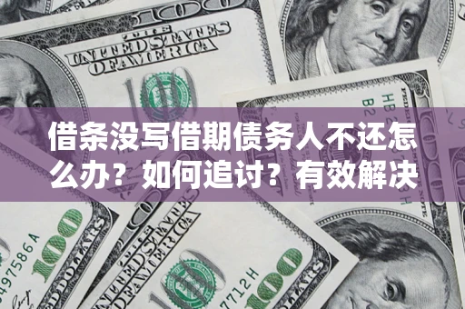 济南借条没写借期债务人不还怎么办？如何追讨？有效解决方案！