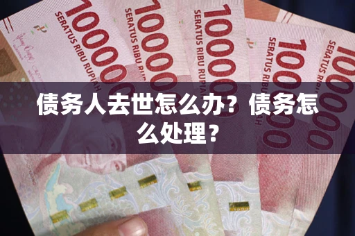 济南债务人去世怎么办？债务怎么处理？