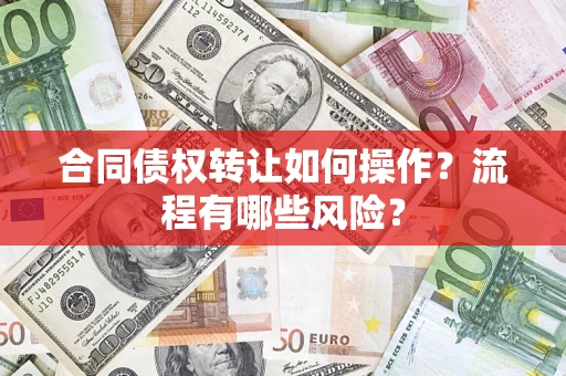 济南合同债权转让如何操作？流程有哪些风险？