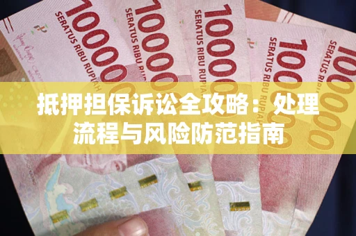 济南抵押担保诉讼全攻略：处理流程与风险防范指南