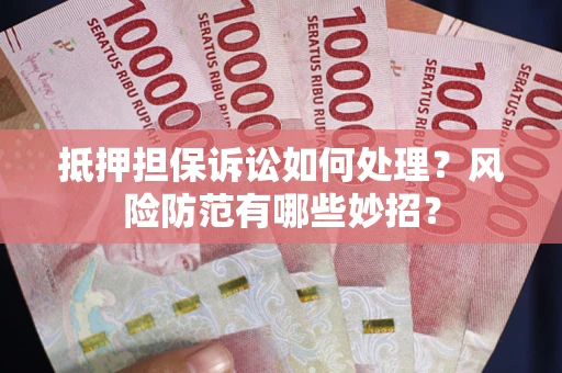 济南抵押担保诉讼如何处理？风险防范有哪些妙招？