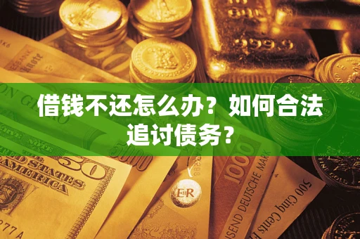济南借钱不还怎么办？如何合法追讨债务？