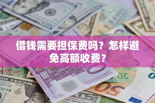 济南借钱需要担保费吗？怎样避免高额收费？