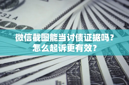 济南微信截图能当讨债证据吗？怎么起诉更有效？