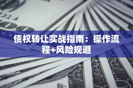 济南债权转让实战指南：操作流程+风险规避