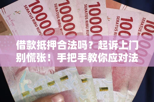 济南借款抵押合法吗？起诉上门别慌张！手把手教你应对法律程序