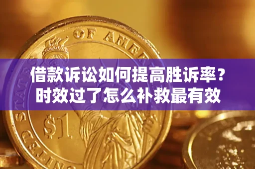 济南借款诉讼如何提高胜诉率？时效过了怎么补救最有效