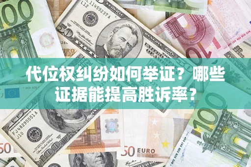 济南代位权纠纷如何举证？哪些证据能提高胜诉率？