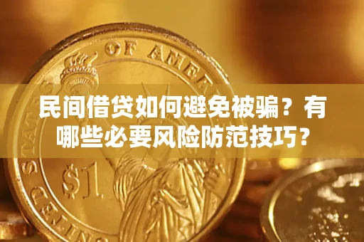 济南民间借贷如何避免被骗？有哪些必要风险防范技巧？