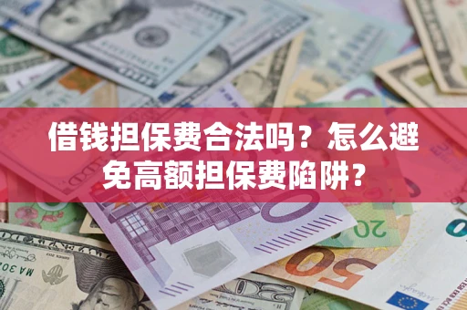 济南借钱担保费合法吗？怎么避免高额担保费陷阱？