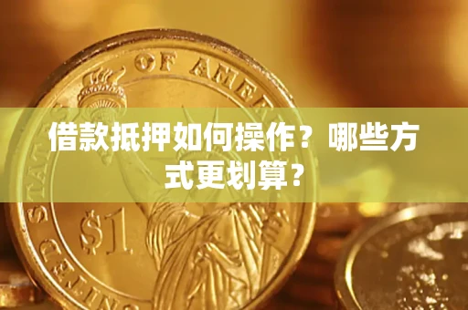 济南借款抵押如何操作？哪些方式更划算？