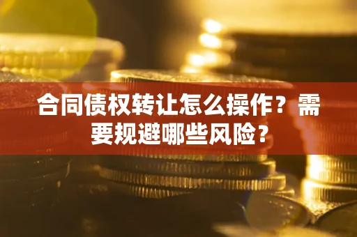济南合同债权转让怎么操作？需要规避哪些风险？